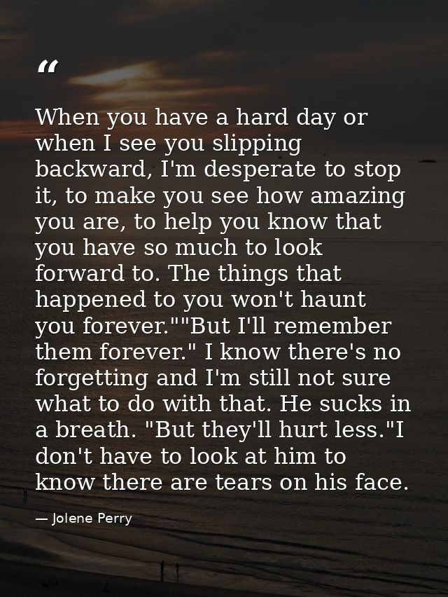 When you have a hard day or when I see you slipping backward, I'm desperate to stop it, to make you see how amazing you  — Jolene Perry