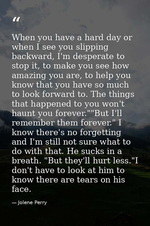 When you have a hard day or when I see you slipping backward, I'm desperate to stop it, to make you see how amazing you  — Jolene Perry