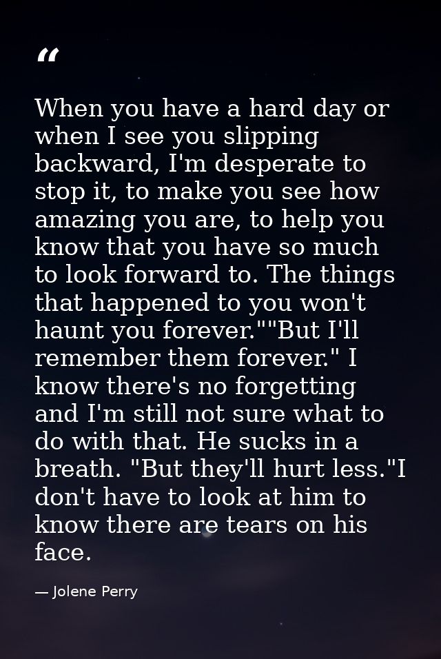 When you have a hard day or when I see you slipping backward, I'm desperate to stop it, to make you see how amazing you  — Jolene Perry