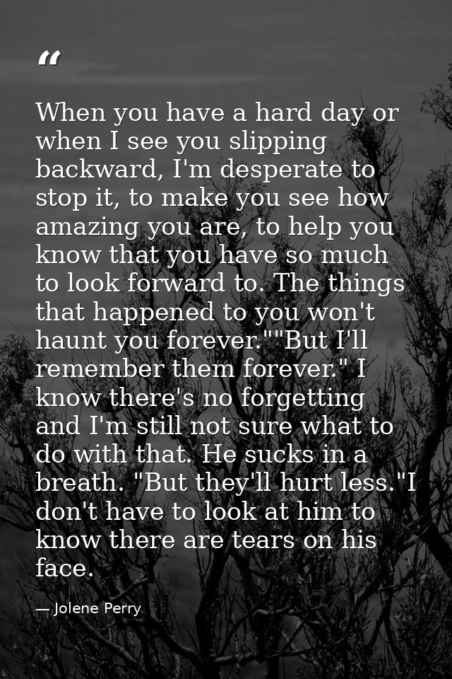 When you have a hard day or when I see you slipping backward, I'm desperate to stop it, to make you see how amazing you  — Jolene Perry