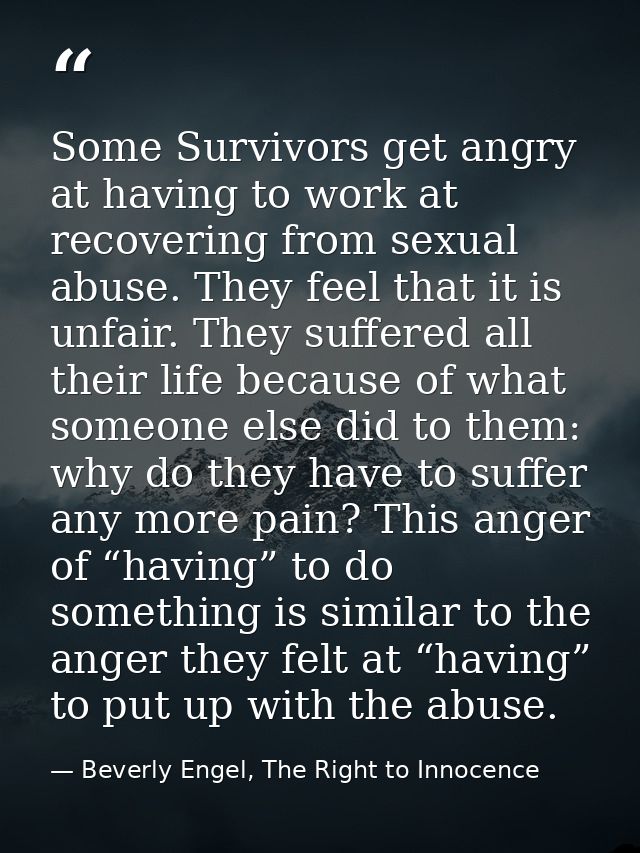 Some Survivors get angry at having to work at recovering from sexual abuse. They feel that it is unfair. They suffered a — Beverly Engel, The Right to Innocence
