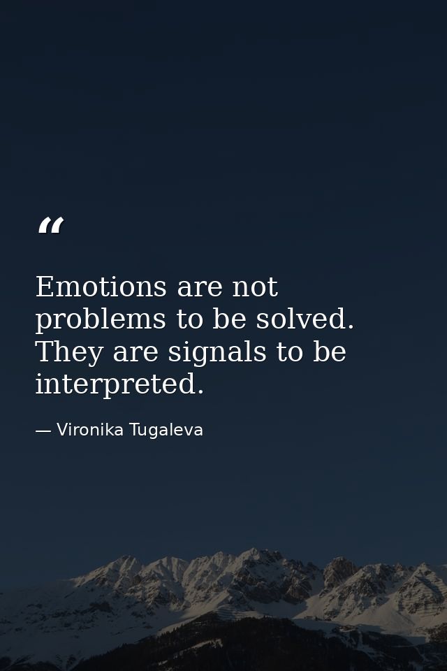 Emotions are not problems to be solved. They are signals to be interpreted. — Vironika Tugaleva