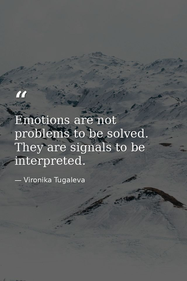 Emotions are not problems to be solved. They are signals to be interpreted. — Vironika Tugaleva