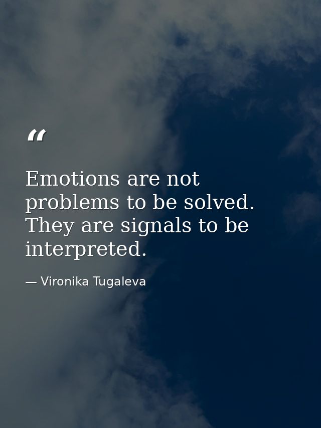 Emotions are not problems to be solved. They are signals to be interpreted. — Vironika Tugaleva