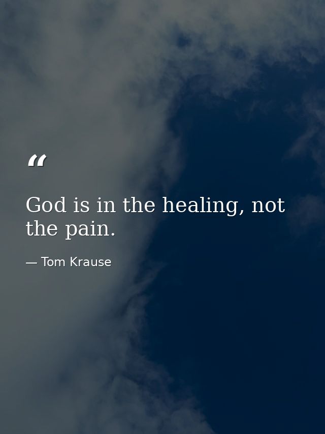 God is in the healing, not the pain. — Tom Krause
