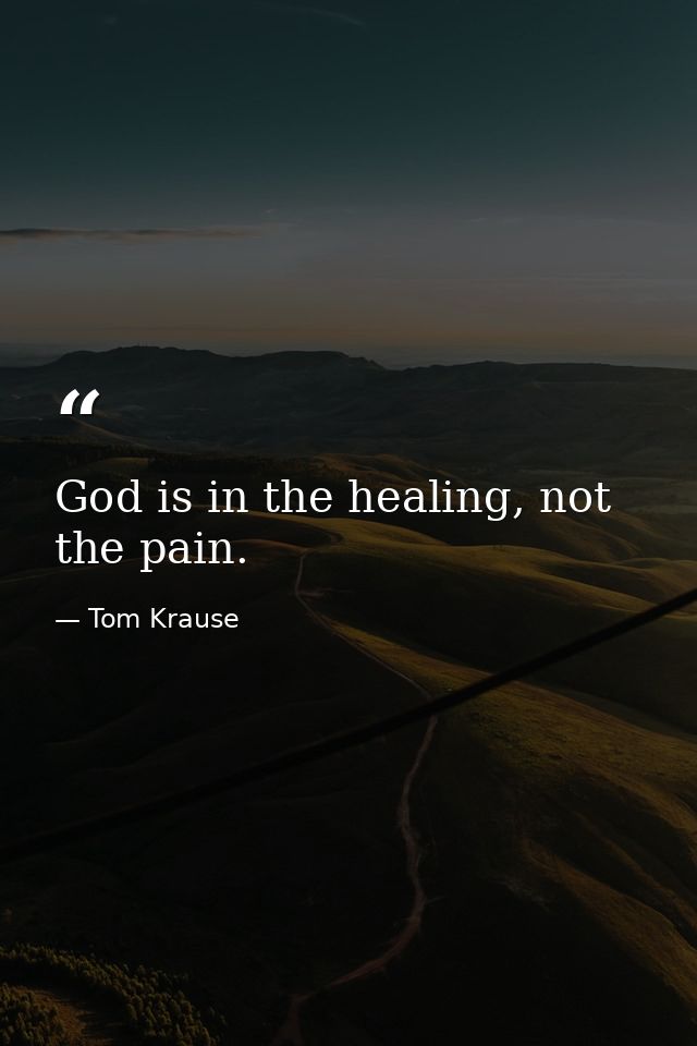 God is in the healing, not the pain. — Tom Krause