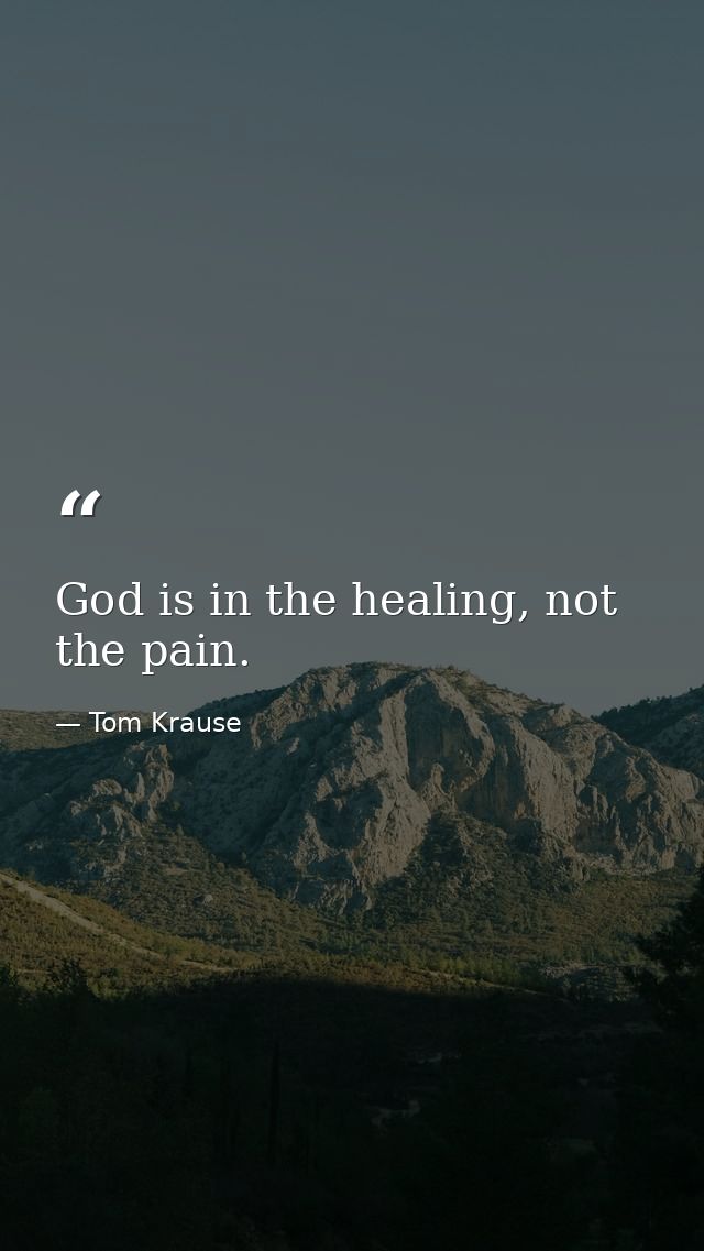 God is in the healing, not the pain. — Tom Krause