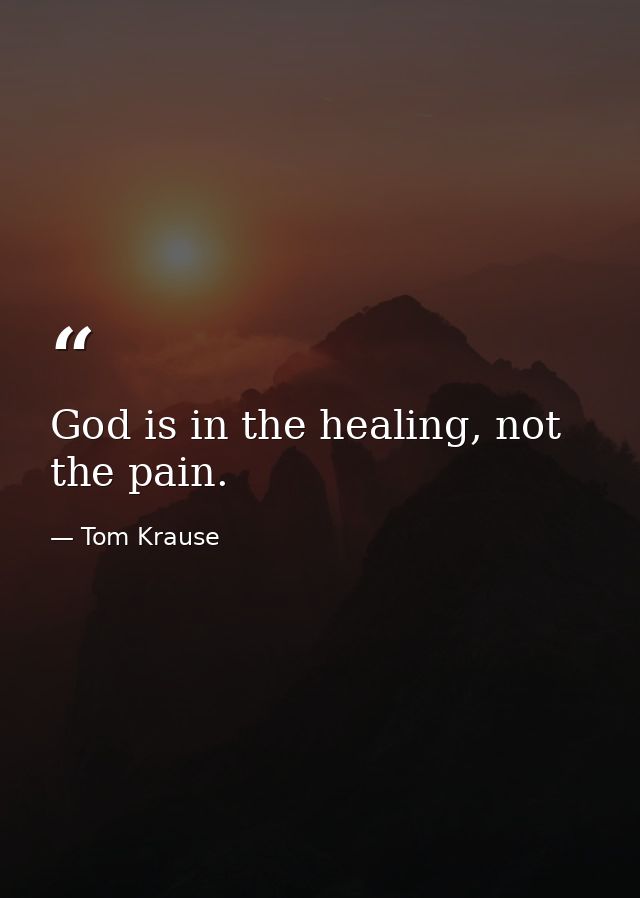God is in the healing, not the pain. — Tom Krause