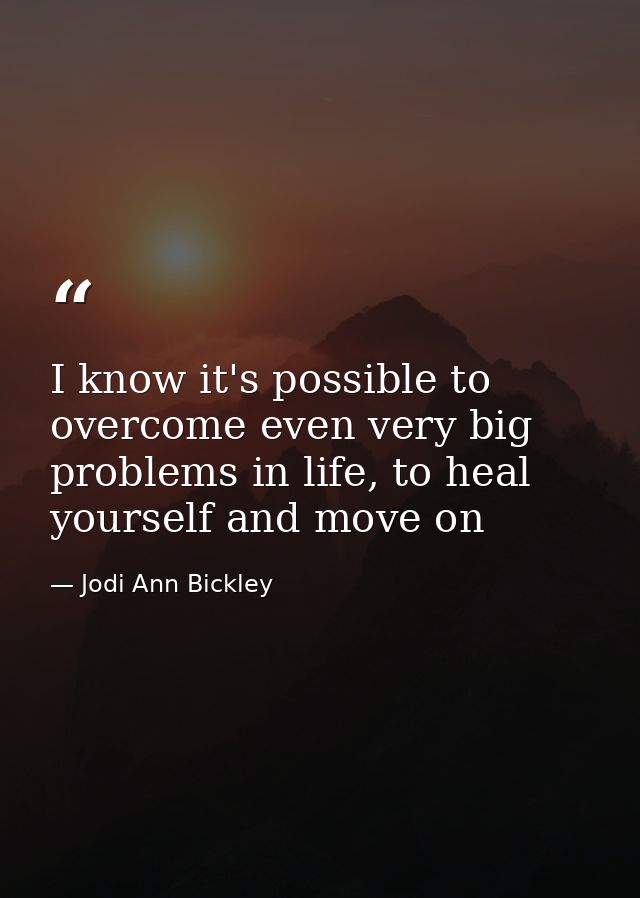 I know it's possible to overcome even very big problems in life, to heal yourself and move on — Jodi Ann Bickley