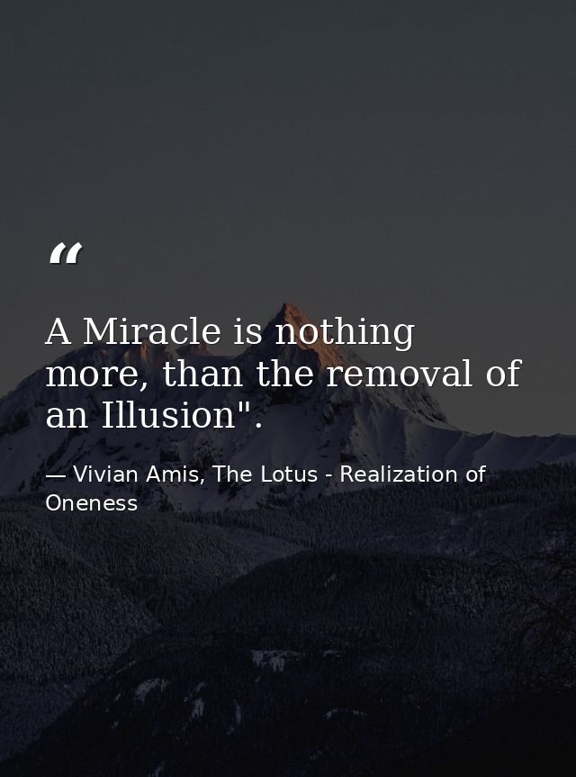 A Miracle is nothing more, than the removal of an Illusion". — Vivian Amis, The Lotus - Realization of Oneness