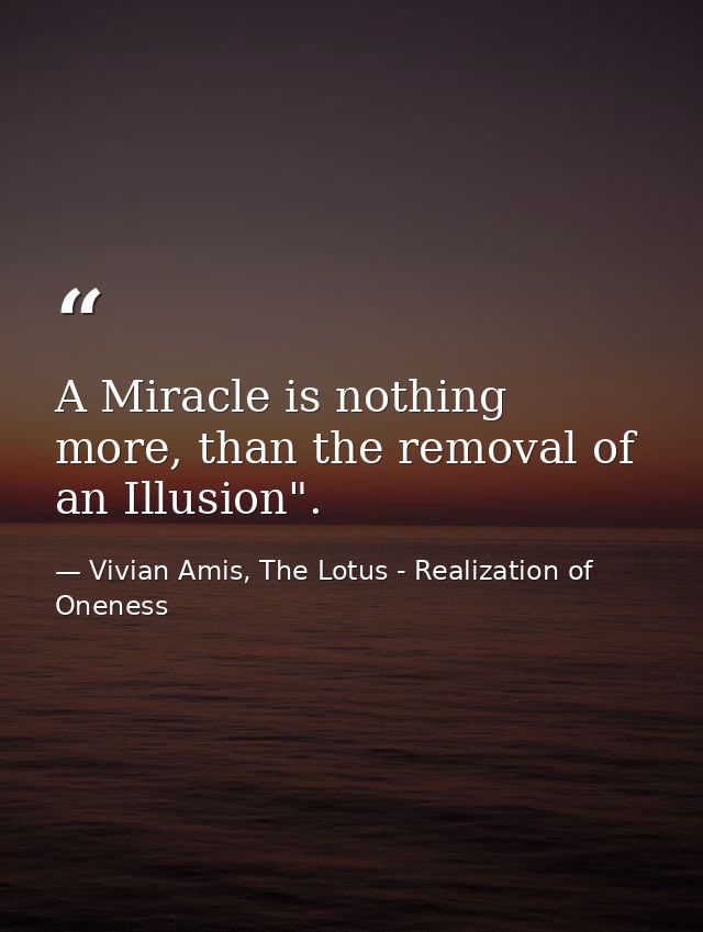 A Miracle is nothing more, than the removal of an Illusion". — Vivian Amis, The Lotus - Realization of Oneness