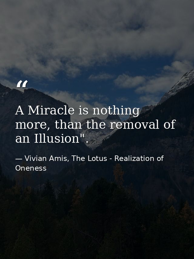 A Miracle is nothing more, than the removal of an Illusion". — Vivian Amis, The Lotus - Realization of Oneness