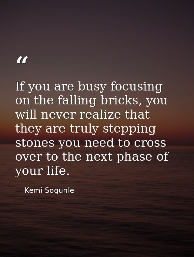 If you are busy focusing on the falling bricks, you will never realize that they are truly stepping stones you need to c — Kemi Sogunle