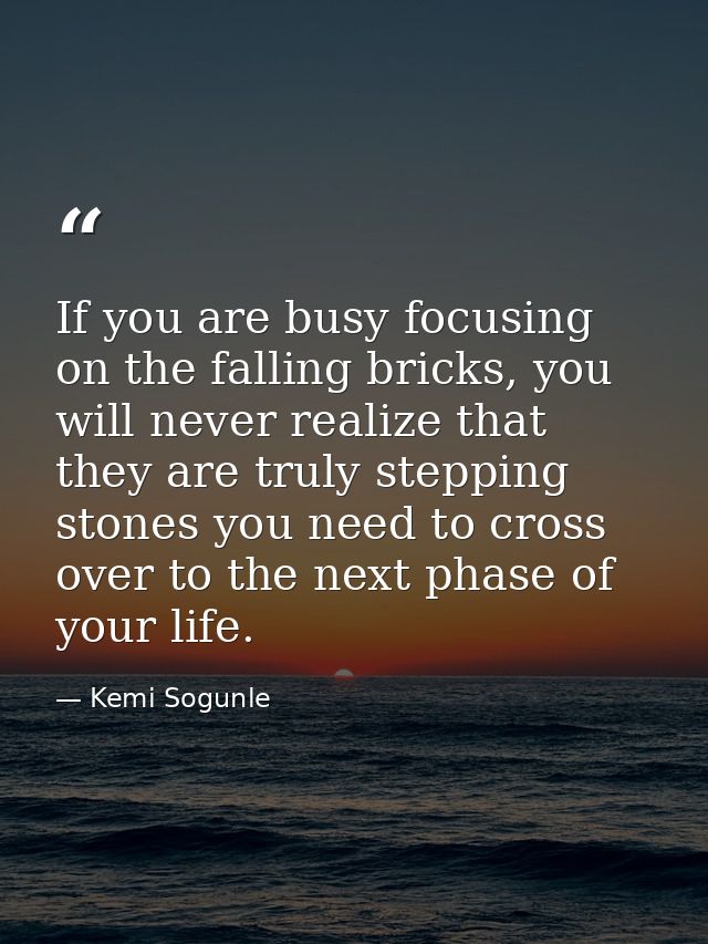 If you are busy focusing on the falling bricks, you will never realize that they are truly stepping stones you need to c — Kemi Sogunle