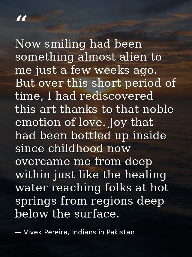 Now smiling had been something almost alien to me just a few weeks ago. But over this short period of time, I had redisc — Vivek Pereira, Indians in Pakistan