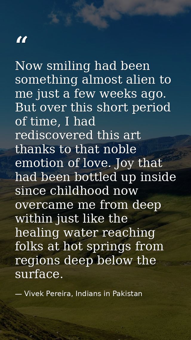 Now smiling had been something almost alien to me just a few weeks ago. But over this short period of time, I had redisc — Vivek Pereira, Indians in Pakistan