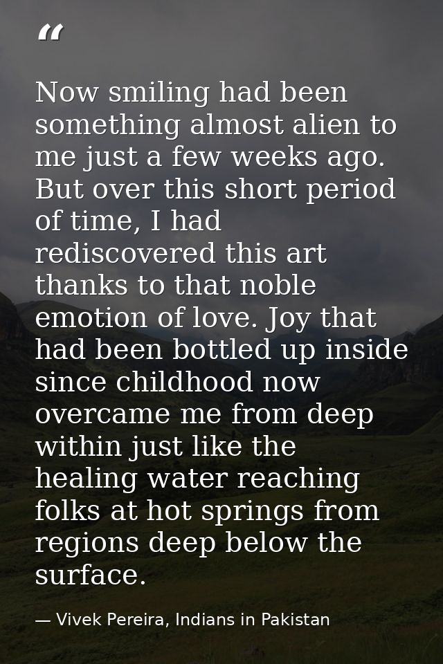 Now smiling had been something almost alien to me just a few weeks ago. But over this short period of time, I had redisc — Vivek Pereira, Indians in Pakistan