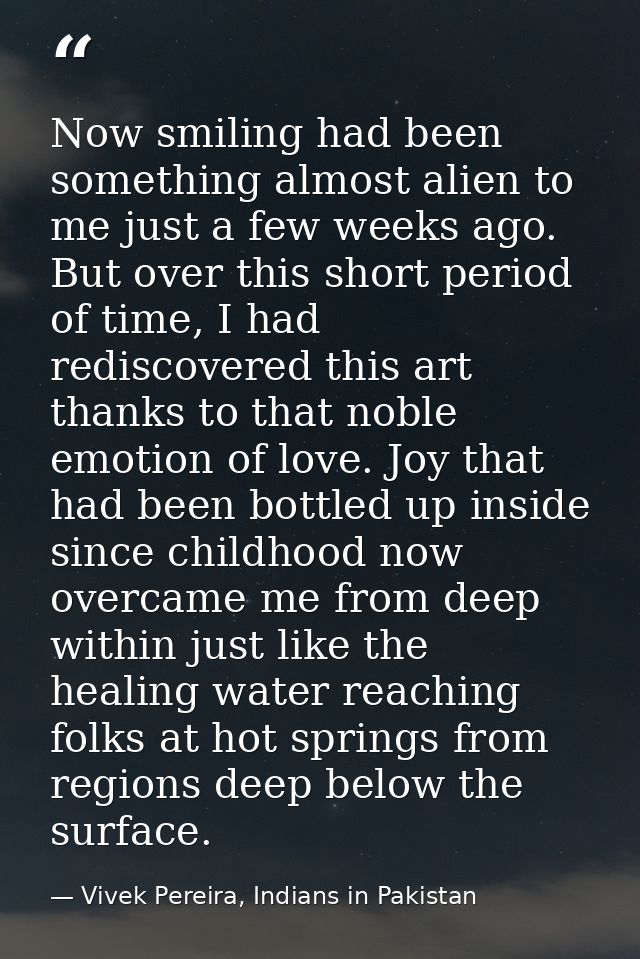 Now smiling had been something almost alien to me just a few weeks ago. But over this short period of time, I had redisc — Vivek Pereira, Indians in Pakistan