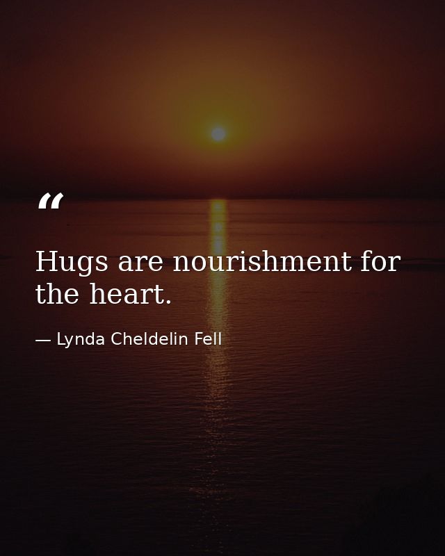 Hugs are nourishment for the heart. — Lynda Cheldelin Fell