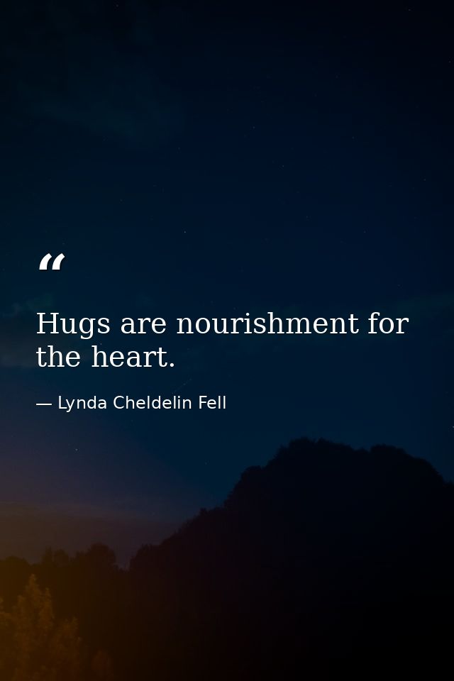 Hugs are nourishment for the heart. — Lynda Cheldelin Fell