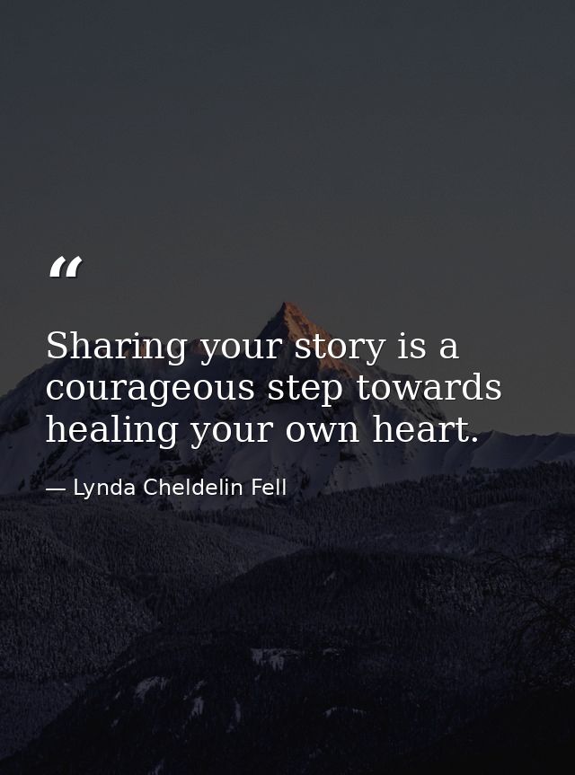 Sharing your story is a courageous step towards healing your own heart. — Lynda Cheldelin Fell