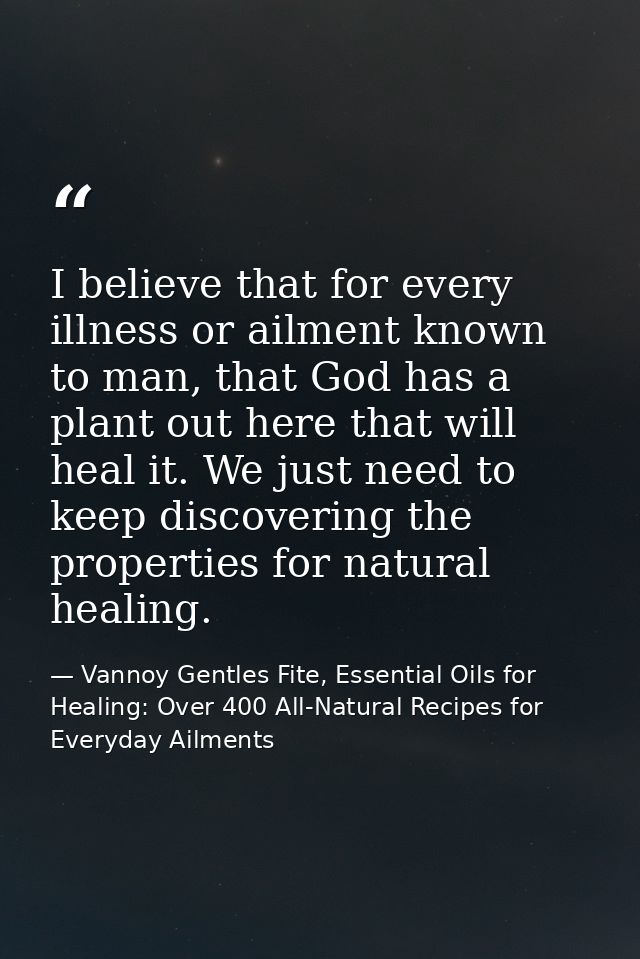 I believe that for every illness or ailment known to man, that God has a plant out here that will heal it. We just need  — Vannoy Gentles Fite, Essential Oils for Healing: Over 400 All-Natural Recipes for Everyday Ailments