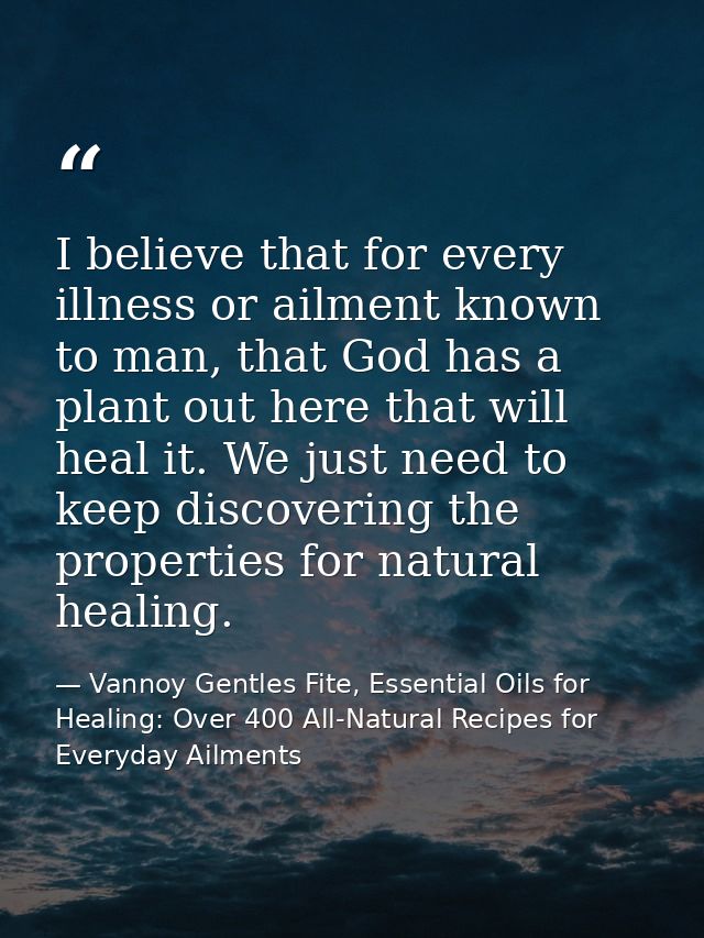 I believe that for every illness or ailment known to man, that God has a plant out here that will heal it. We just need  — Vannoy Gentles Fite, Essential Oils for Healing: Over 400 All-Natural Recipes for Everyday Ailments
