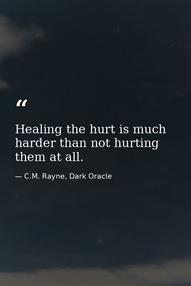 Healing the hurt is much harder than not hurting them at all. — C.M. Rayne, Dark Oracle