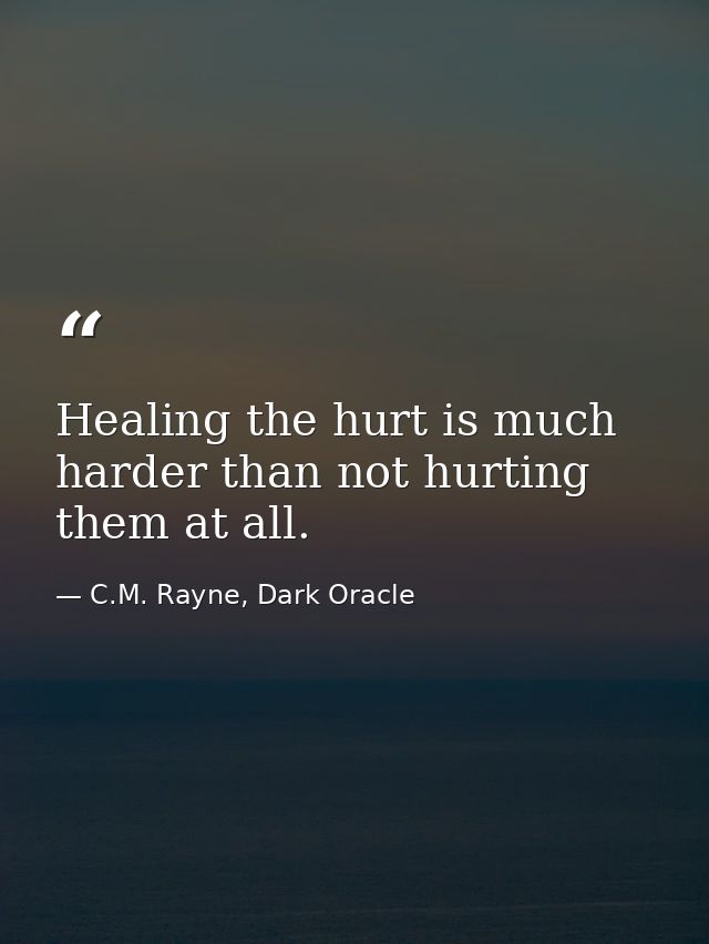 Healing the hurt is much harder than not hurting them at all. — C.M. Rayne, Dark Oracle