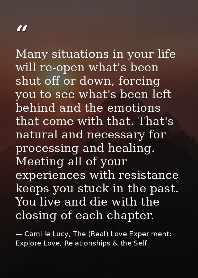 Many situations in your life will re-open what's been shut off or down, forcing you to see what's been left behind and t — Camille Lucy, The (Real) Love Experiment: Explore Love, Relationships & the Self