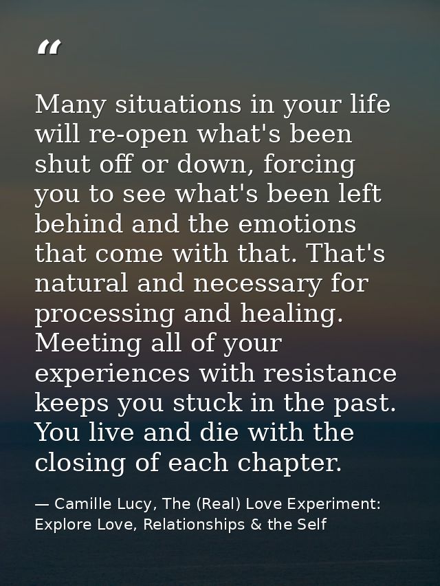 Many situations in your life will re-open what's been shut off or down, forcing you to see what's been left behind and t — Camille Lucy, The (Real) Love Experiment: Explore Love, Relationships & the Self