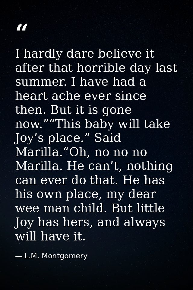 I hardly dare believe it after that horrible day last summer. I have had a heart ache ever since then. But it is gone no — L.M. Montgomery