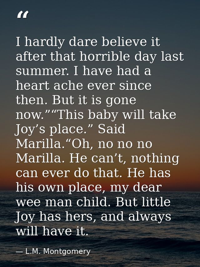 I hardly dare believe it after that horrible day last summer. I have had a heart ache ever since then. But it is gone no — L.M. Montgomery