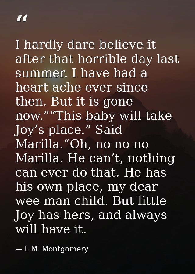 I hardly dare believe it after that horrible day last summer. I have had a heart ache ever since then. But it is gone no — L.M. Montgomery