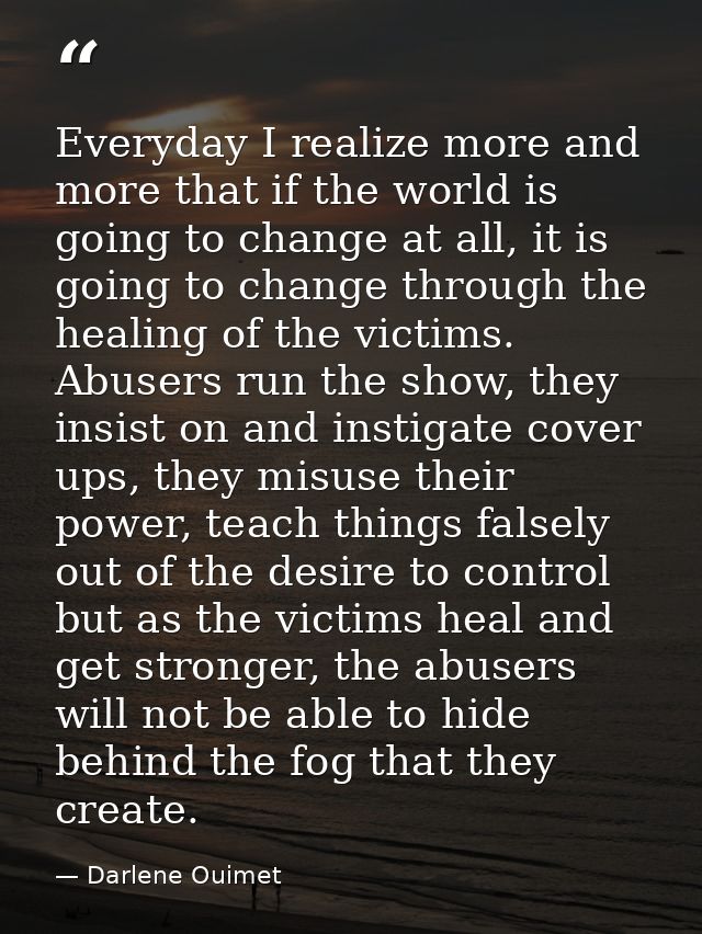 Everyday I realize more and more that if the world is going to change at all, it is going to change through the healing  — Darlene Ouimet