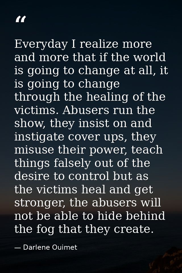 Everyday I realize more and more that if the world is going to change at all, it is going to change through the healing  — Darlene Ouimet