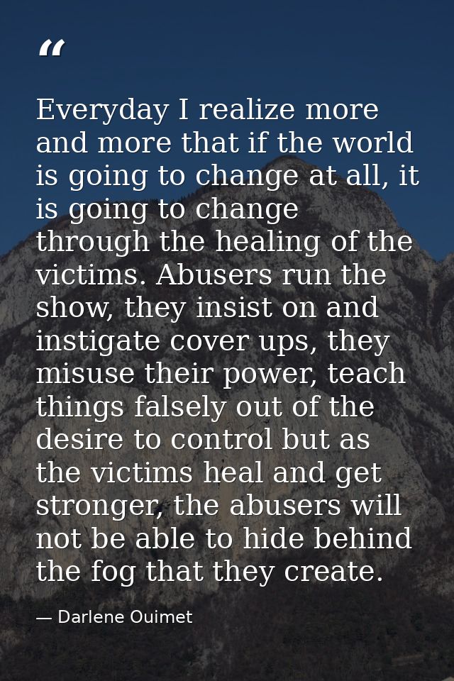 Everyday I realize more and more that if the world is going to change at all, it is going to change through the healing  — Darlene Ouimet