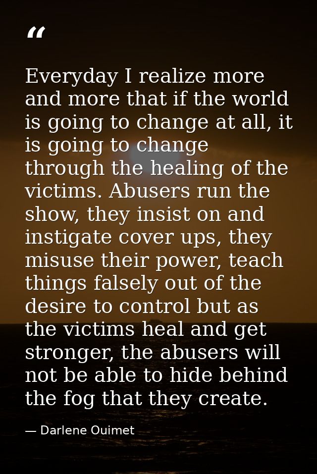 Everyday I realize more and more that if the world is going to change at all, it is going to change through the healing  — Darlene Ouimet