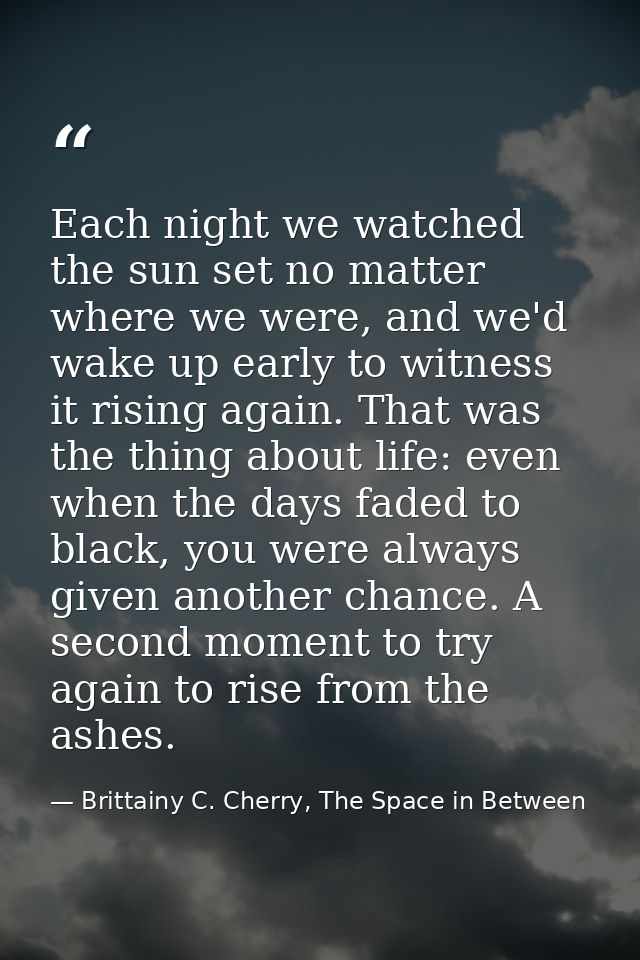 Each night we watched the sun set no matter where we were, and we'd wake up early to witness it rising again. That was t — Brittainy C. Cherry, The Space in Between
