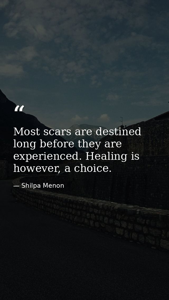 Most scars are destined long before they are experienced. Healing is however, a choice. — Shilpa Menon