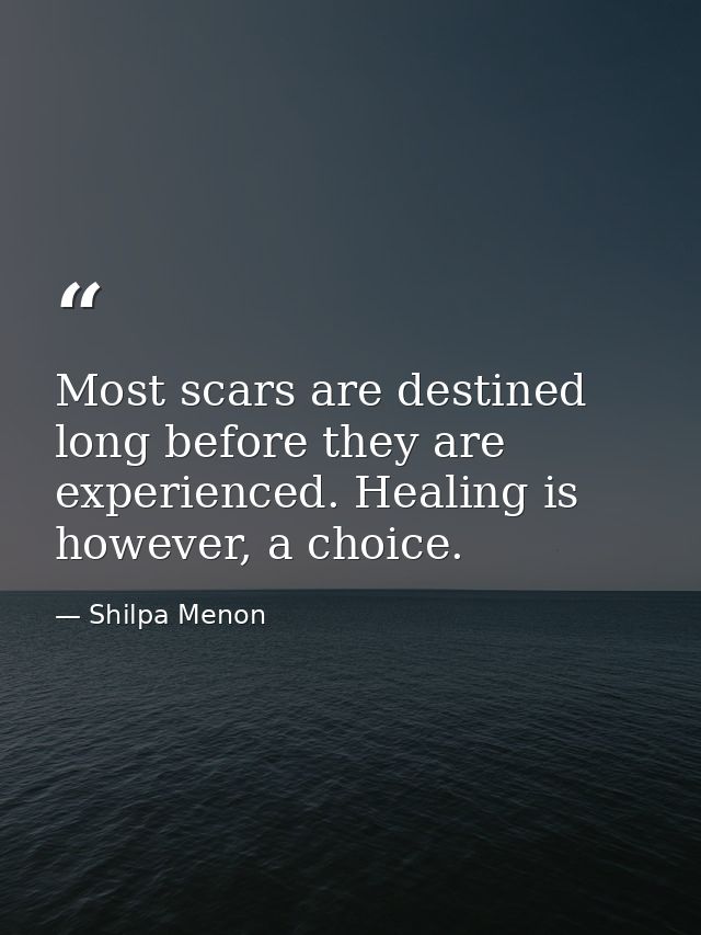 Most scars are destined long before they are experienced. Healing is however, a choice. — Shilpa Menon