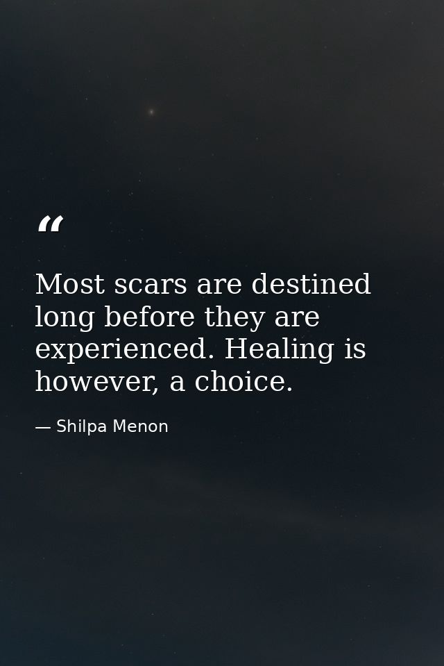 Most scars are destined long before they are experienced. Healing is however, a choice. — Shilpa Menon