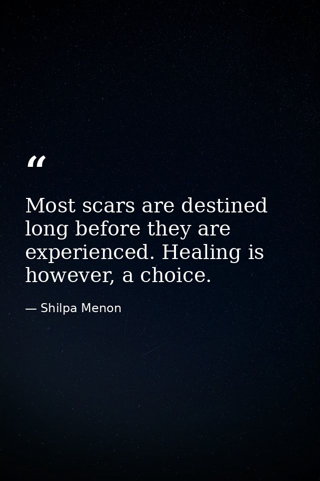 Most scars are destined long before they are experienced. Healing is however, a choice. — Shilpa Menon