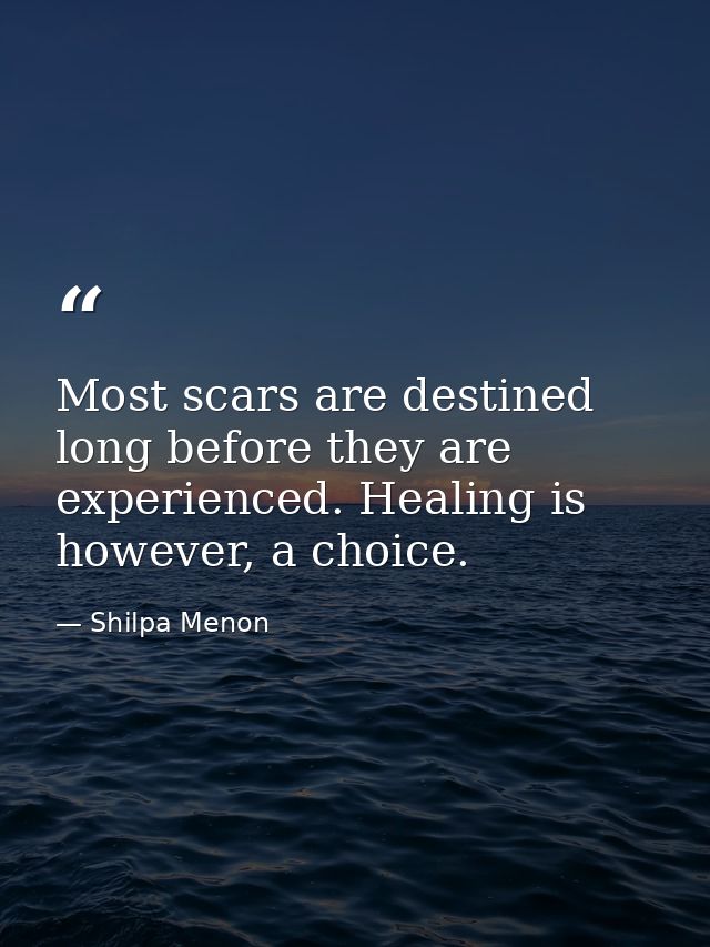 Most scars are destined long before they are experienced. Healing is however, a choice. — Shilpa Menon