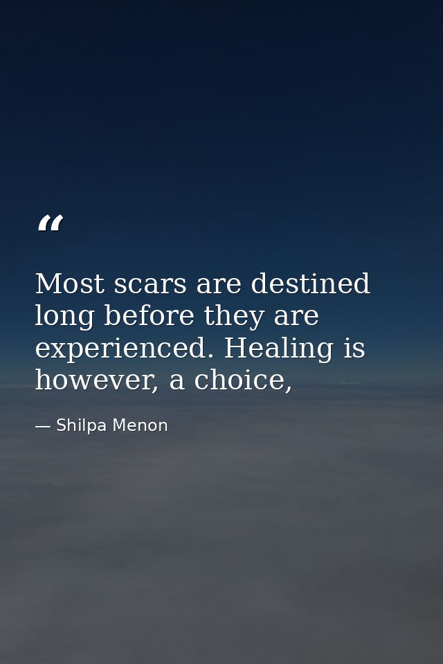 Most scars are destined long before they are experienced. Healing is however, a choice, — Shilpa Menon