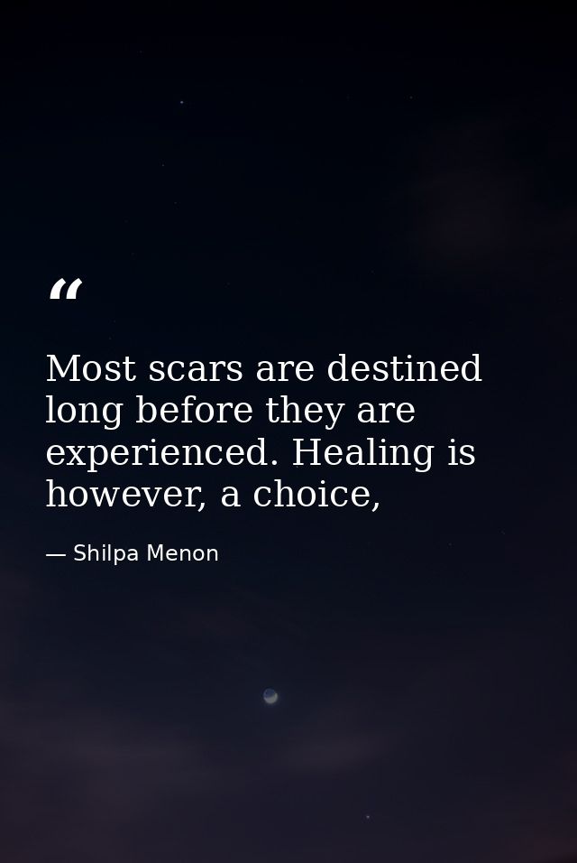 Most scars are destined long before they are experienced. Healing is however, a choice, — Shilpa Menon