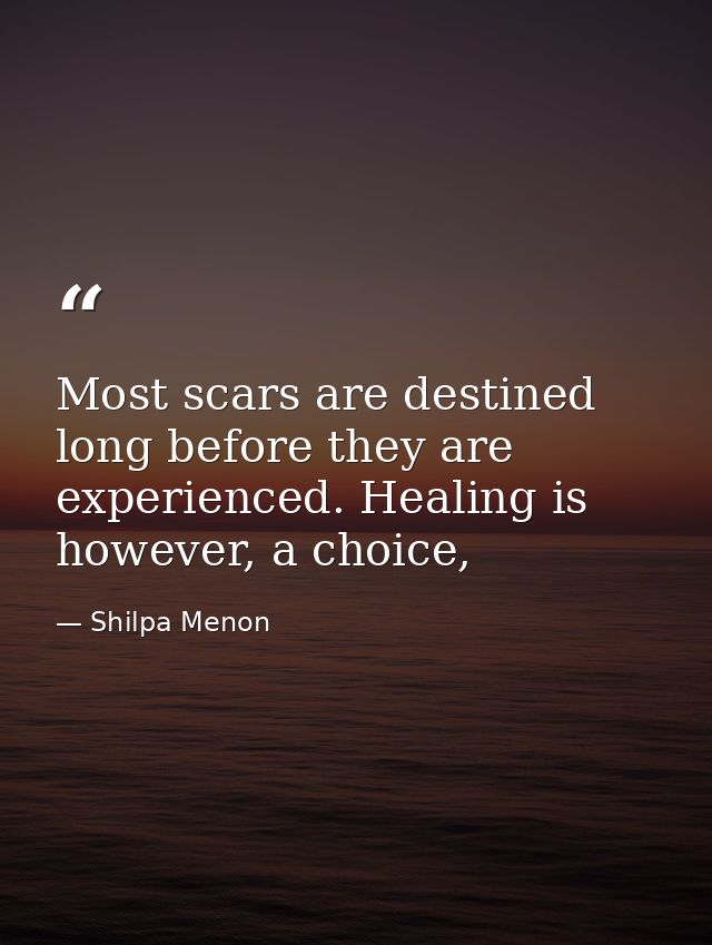 Most scars are destined long before they are experienced. Healing is however, a choice, — Shilpa Menon
