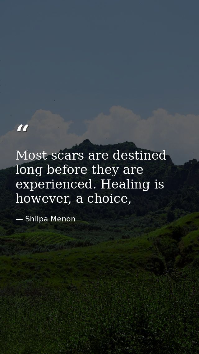 Most scars are destined long before they are experienced. Healing is however, a choice, — Shilpa Menon