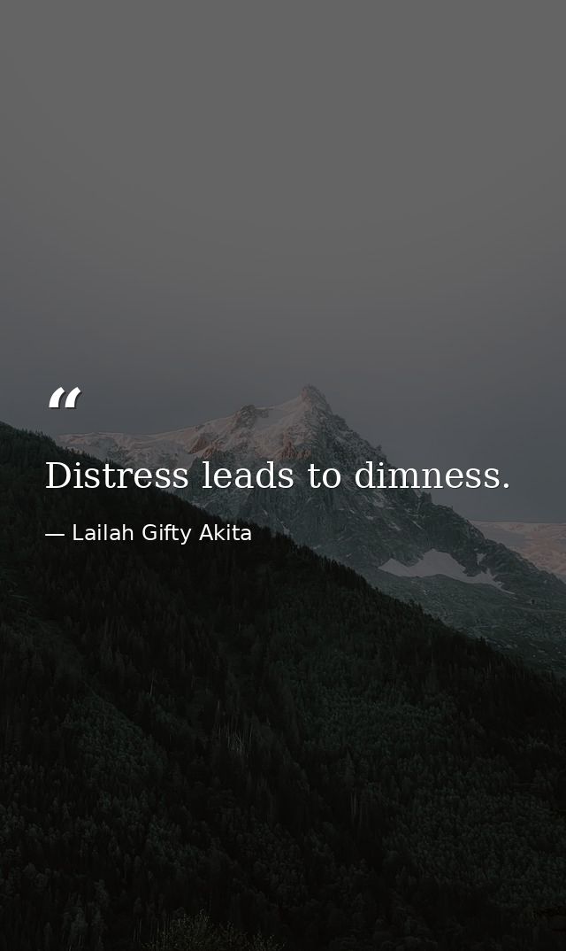 Distress leads to dimness. — Lailah Gifty Akita