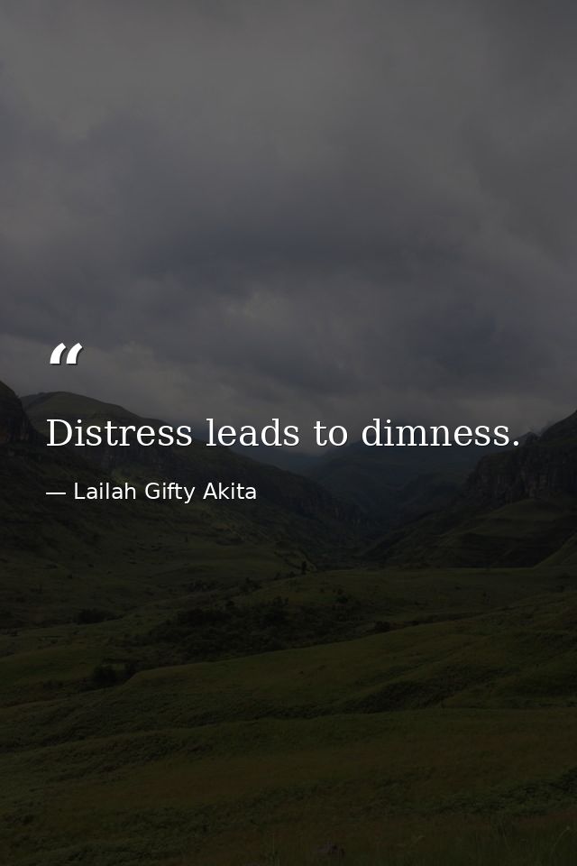 Distress leads to dimness. — Lailah Gifty Akita